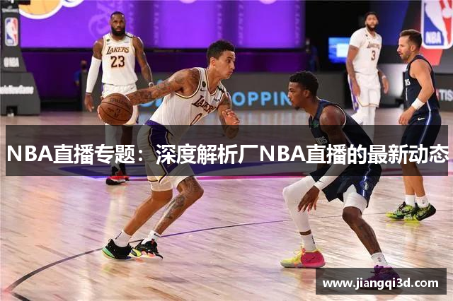 NBA直播专题：深度解析厂NBA直播的最新动态